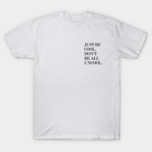 Just Be Cool, Don't Be All Uncool T-Shirt